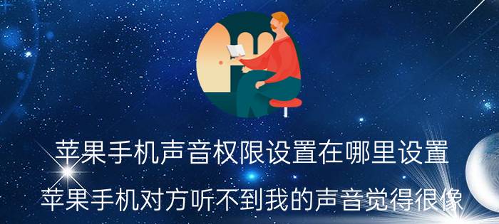 苹果手机声音权限设置在哪里设置 苹果手机对方听不到我的声音觉得很像？